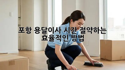 포항 용달이사, 시간 절약하는 효율적인 방법!